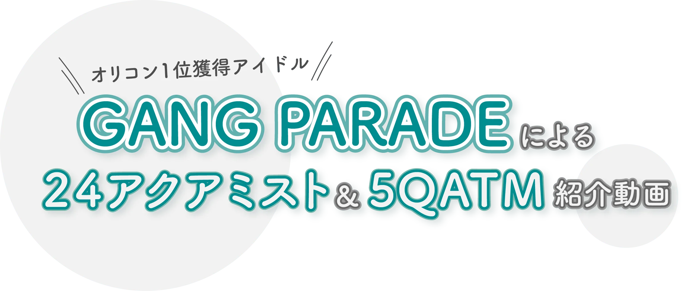 GANG PARADE による 24アクアミスト & 5QATM 紹介動画